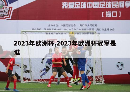 2023年欧洲杯,2023年欧洲杯冠军是谁