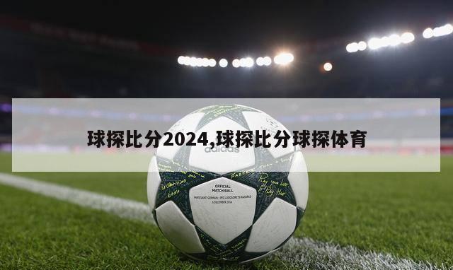 球探比分2024,球探比分球探体育