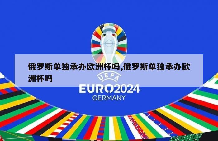 俄罗斯单独承办欧洲杯吗,俄罗斯单独承办欧洲杯吗