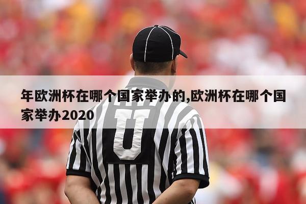 年欧洲杯在哪个国家举办的,欧洲杯在哪个国家举办2020