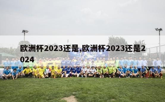 欧洲杯2023还是,欧洲杯2023还是2024