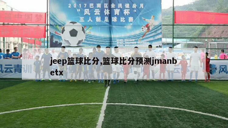 jeep篮球比分,篮球比分预测jmanbetx