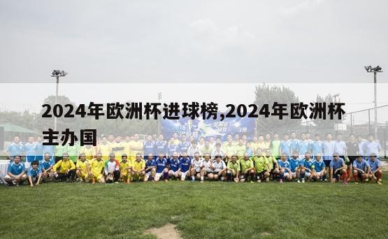 2024年欧洲杯进球榜,2024年欧洲杯主办国