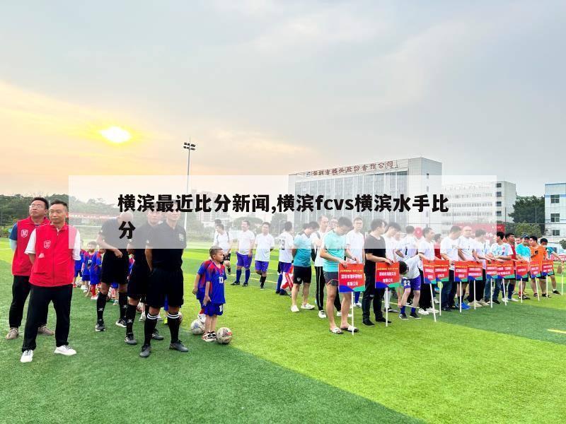 横滨最近比分新闻,横滨fcvs横滨水手比分