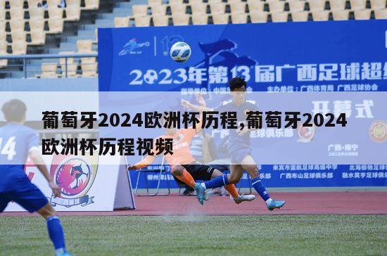 葡萄牙2024欧洲杯历程,葡萄牙2024欧洲杯历程视频