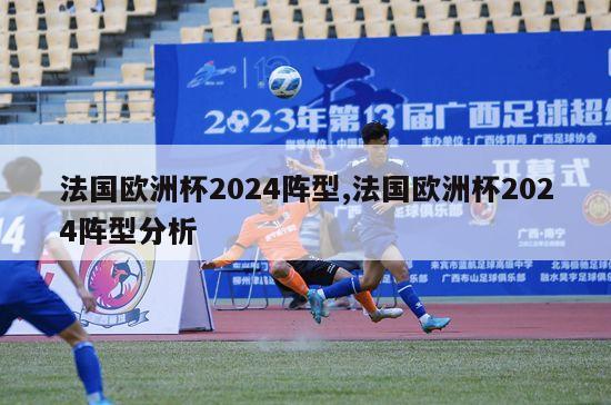 法国欧洲杯2024阵型,法国欧洲杯2024阵型分析