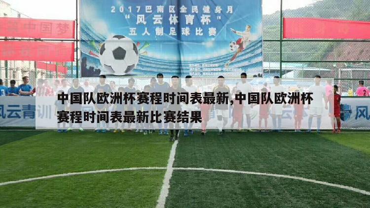 中国队欧洲杯赛程时间表最新,中国队欧洲杯赛程时间表最新比赛结果