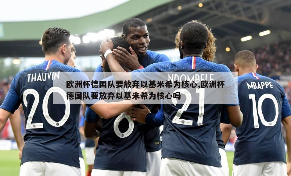 欧洲杯德国队要放弃以基米希为核心,欧洲杯德国队要放弃以基米希为核心吗