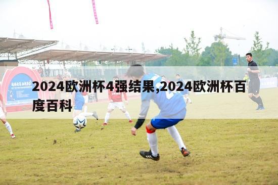 2024欧洲杯4强结果,2024欧洲杯百度百科