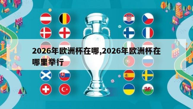 2026年欧洲杯在哪,2026年欧洲杯在哪里举行