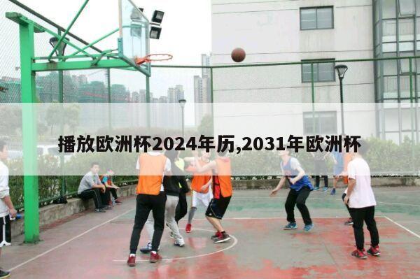 播放欧洲杯2024年历,2031年欧洲杯