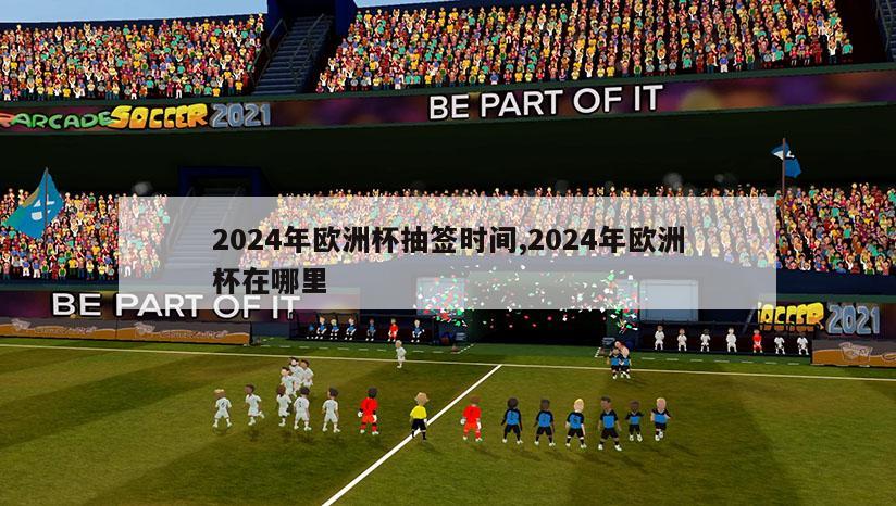 2024年欧洲杯抽签时间,2024年欧洲杯在哪里