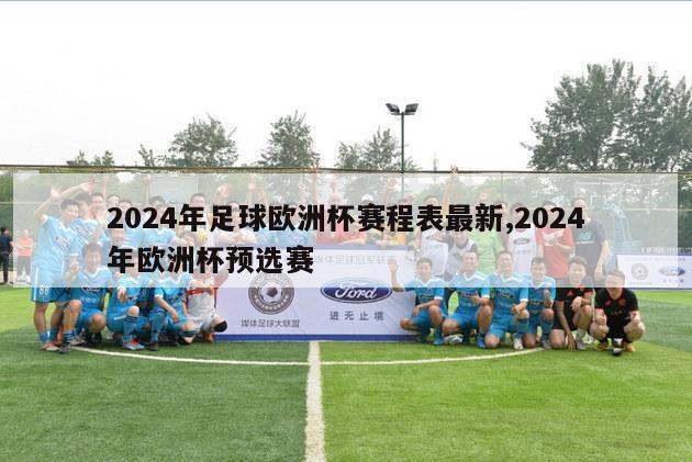 2024年足球欧洲杯赛程表最新,2024年欧洲杯预选赛