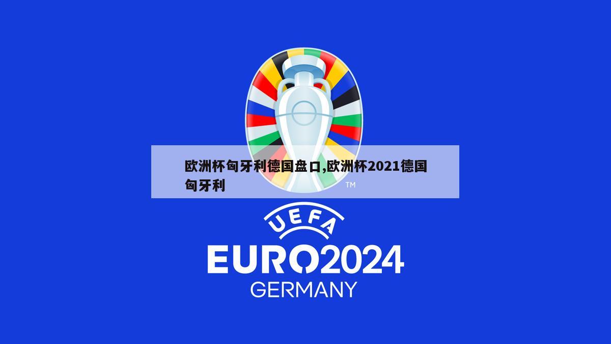 欧洲杯匈牙利德国盘口,欧洲杯2021德国匈牙利