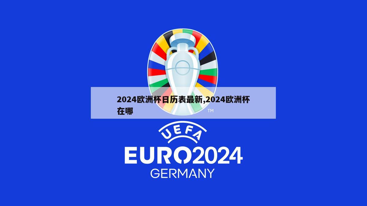 2024欧洲杯日历表最新,2024欧洲杯在哪