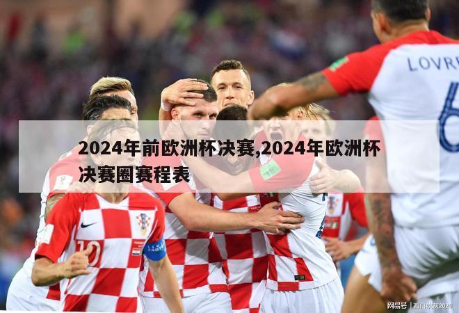 2024年前欧洲杯决赛,2024年欧洲杯决赛圈赛程表