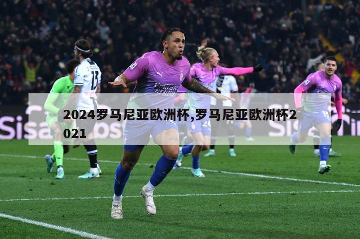 2024罗马尼亚欧洲杯,罗马尼亚欧洲杯2021