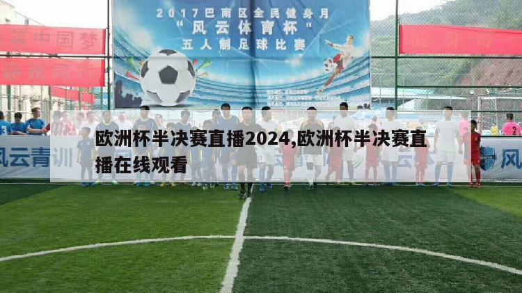 欧洲杯半决赛直播2024,欧洲杯半决赛直播在线观看