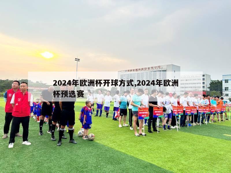 2024年欧洲杯开球方式,2024年欧洲杯预选赛