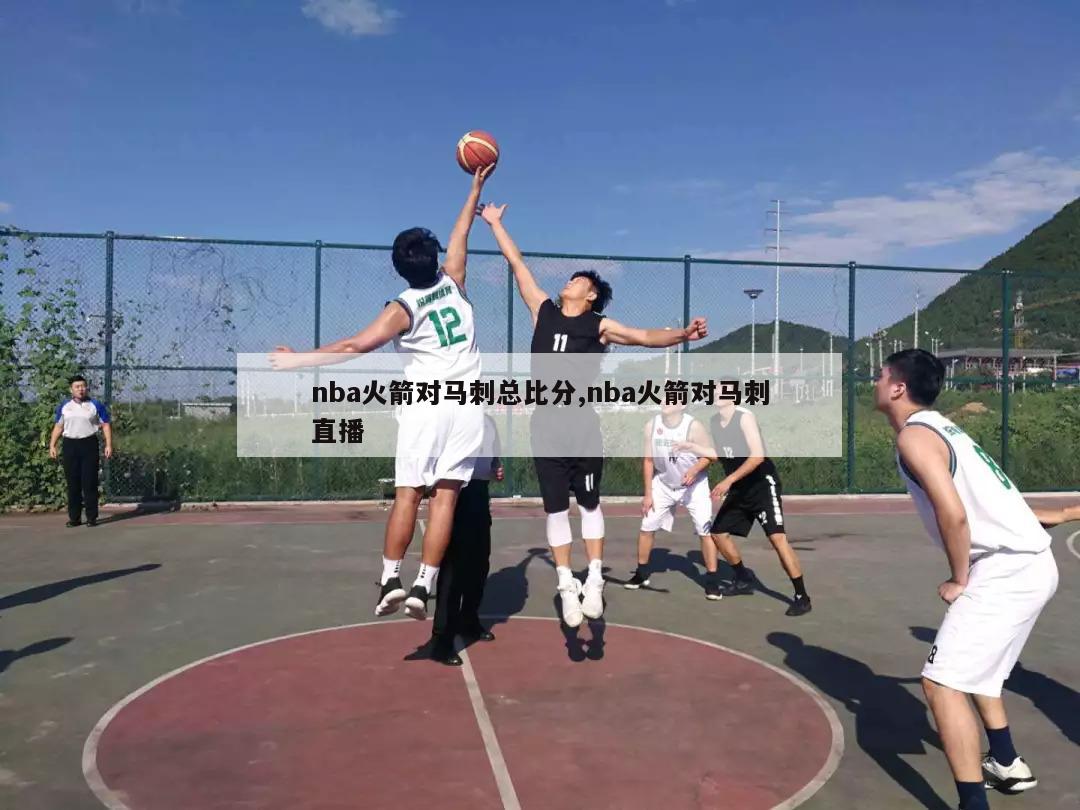 nba火箭对马刺总比分,nba火箭对马刺直播