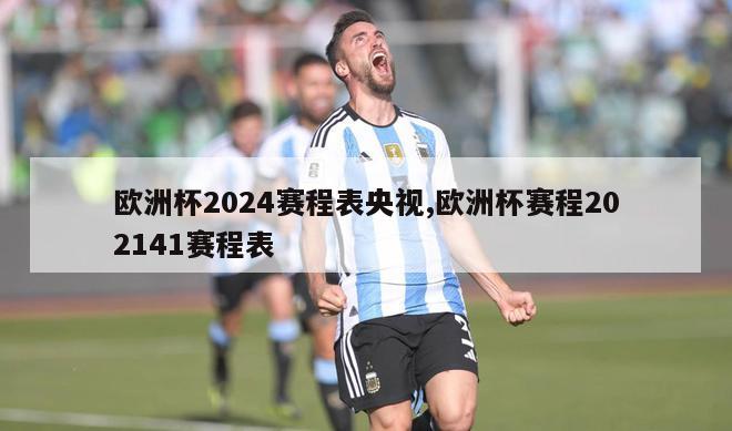 欧洲杯2024赛程表央视,欧洲杯赛程202141赛程表