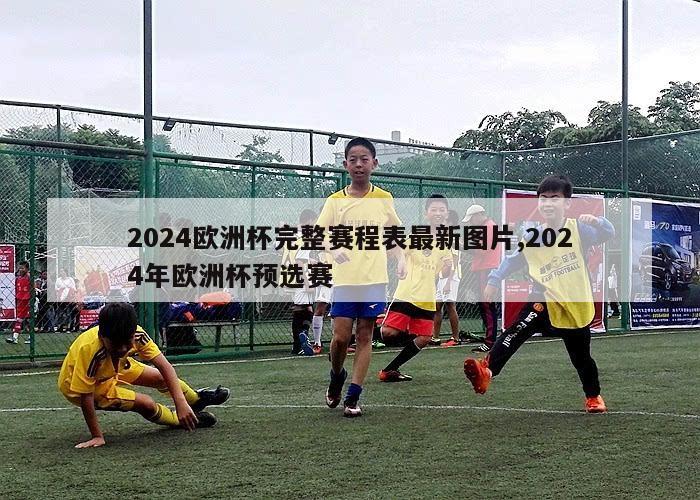 2024欧洲杯完整赛程表最新图片,2024年欧洲杯预选赛