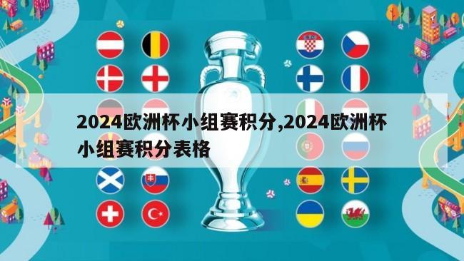 2024欧洲杯小组赛积分,2024欧洲杯小组赛积分表格