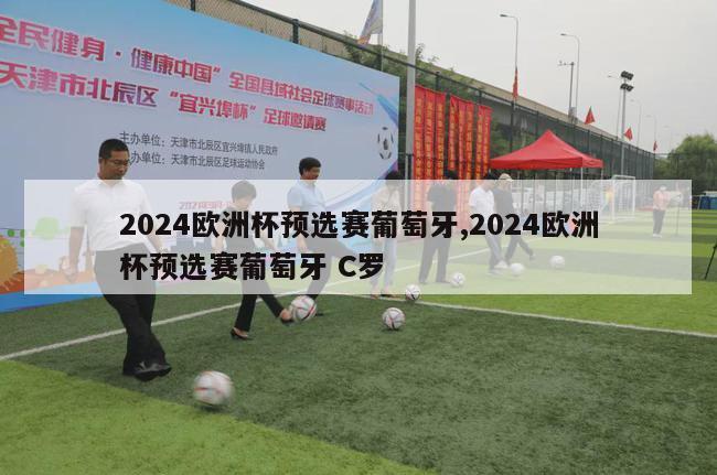 2024欧洲杯预选赛葡萄牙,2024欧洲杯预选赛葡萄牙 C罗