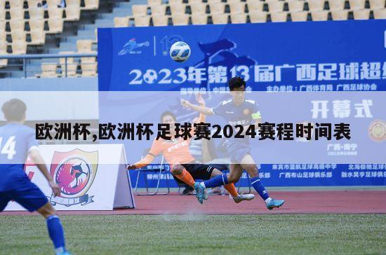 欧洲杯,欧洲杯足球赛2024赛程时间表