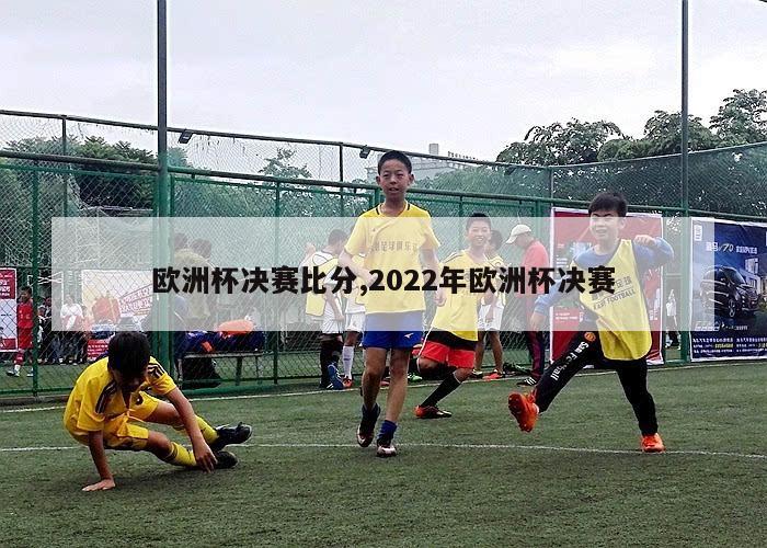 欧洲杯决赛比分,2022年欧洲杯决赛