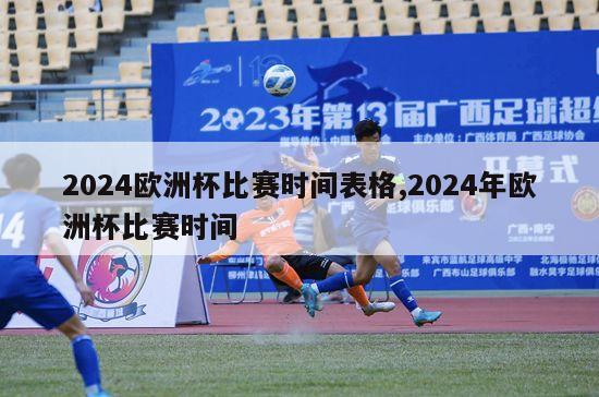 2024欧洲杯比赛时间表格,2024年欧洲杯比赛时间