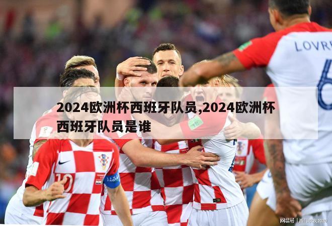 2024欧洲杯西班牙队员,2024欧洲杯西班牙队员是谁