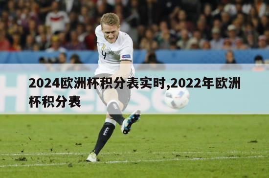 2024欧洲杯积分表实时,2022年欧洲杯积分表