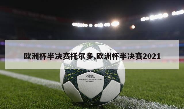 欧洲杯半决赛托尔多,欧洲杯半决赛2021