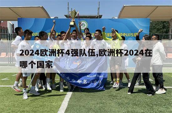 2024欧洲杯4强队伍,欧洲杯2024在哪个国家