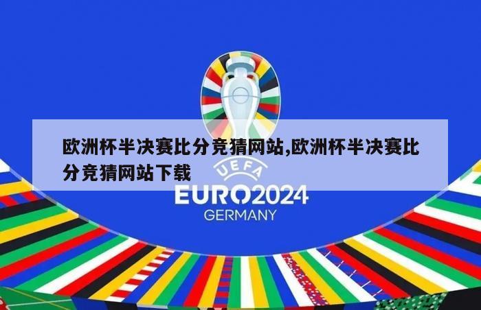 欧洲杯半决赛比分竞猜网站,欧洲杯半决赛比分竞猜网站下载