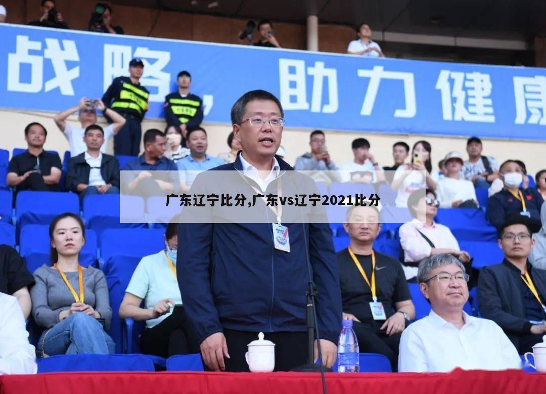 广东辽宁比分,广东vs辽宁2021比分