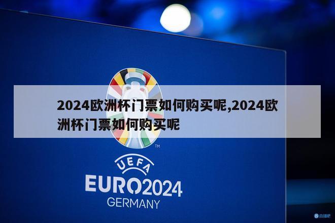 2024欧洲杯门票如何购买呢,2024欧洲杯门票如何购买呢