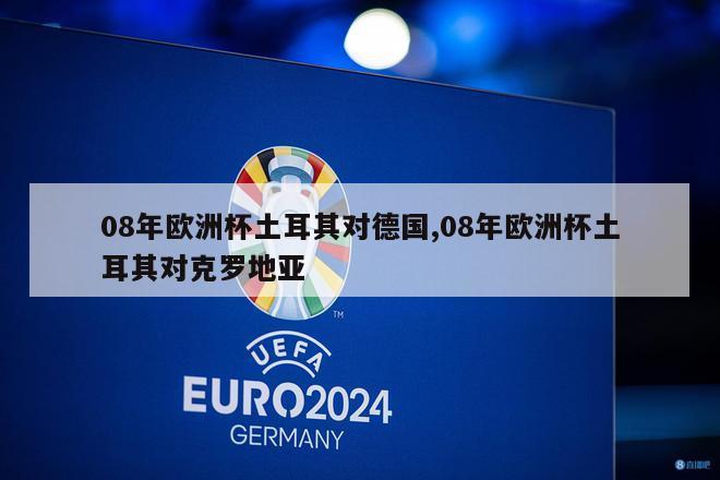 08年欧洲杯土耳其对德国,08年欧洲杯土耳其对克罗地亚